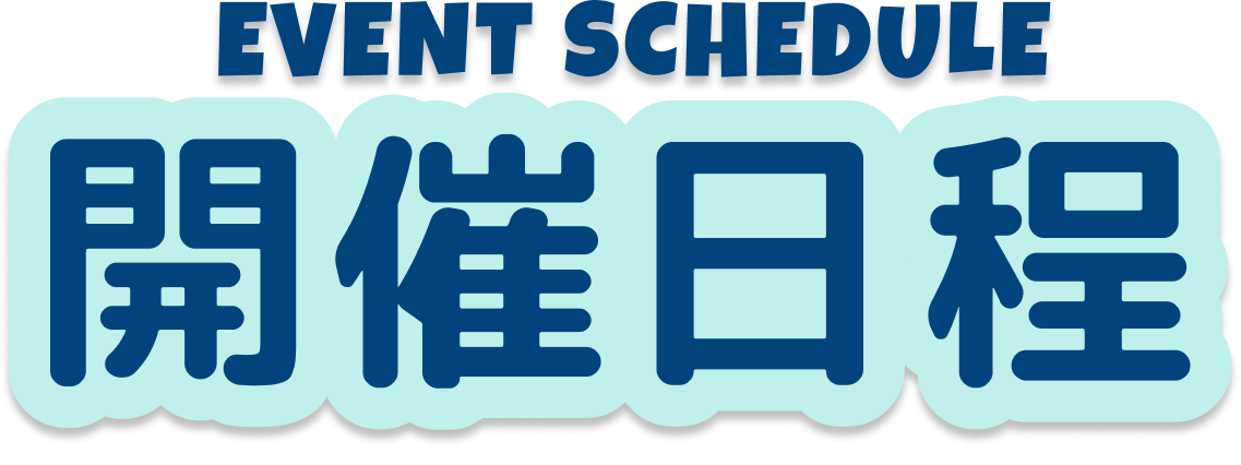 EVENT SCHEDULE 開催日程